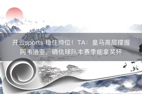 开云sports 稳住帅位！TA：皇马高层撑握阿韦洛亚，确信球队本赛季能拿奖杯