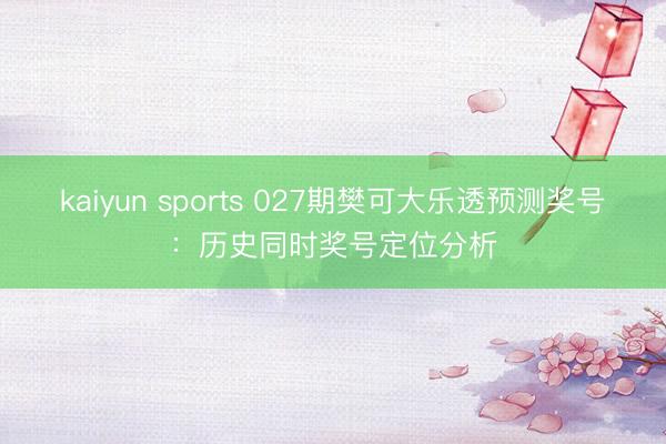 kaiyun sports 027期樊可大乐透预测奖号：历史同时奖号定位分析